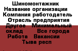 Шиномонтажник › Название организации ­ Компания-работодатель › Отрасль предприятия ­ Другое › Минимальный оклад ­ 1 - Все города Работа » Вакансии   . Тыва респ.